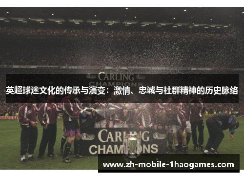 英超球迷文化的传承与演变:激情、忠诚与社群精神的历史脉络 英超球迷文化的传承与演变:激情、忠诚与社群精神的历史脉络