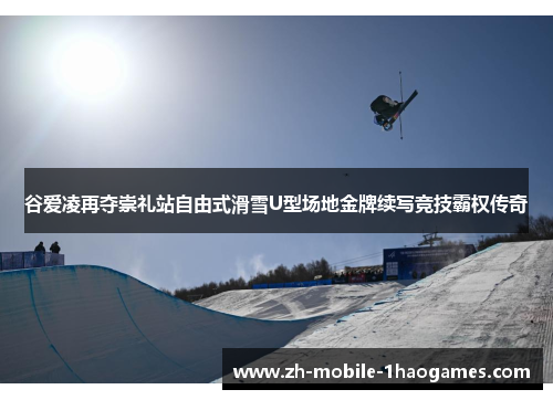 谷爱凌再夺崇礼站自由式滑雪U型场地金牌续写竞技霸权传奇 谷爱凌再夺崇礼站自由式滑雪U型场地金牌续写竞技霸权传奇