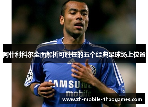 阿什利科尔全面解析可胜任的五个经典足球场上位置 阿什利科尔全面解析可胜任的五个经典足球场上位置