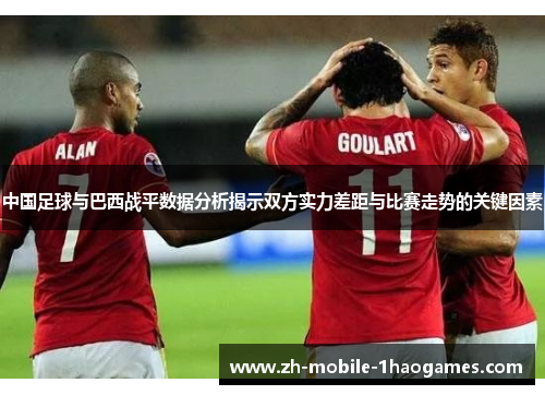 中国足球与巴西战平数据分析揭示双方实力差距与比赛走势的关键因素