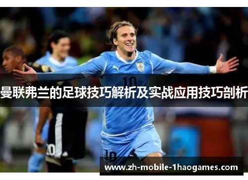 曼联弗兰的足球技巧解析及实战应用技巧剖析