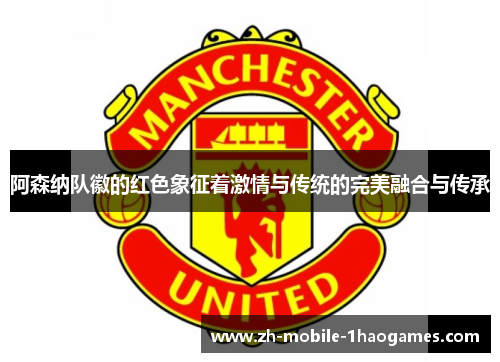 阿森纳队徽的红色象征着激情与传统的完美融合与传承 阿森纳队徽的红色象征着激情与传统的完美融合与传承