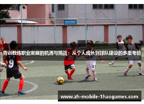青训教练职业发展的机遇与挑战：从个人成长到球队建设的多重考验