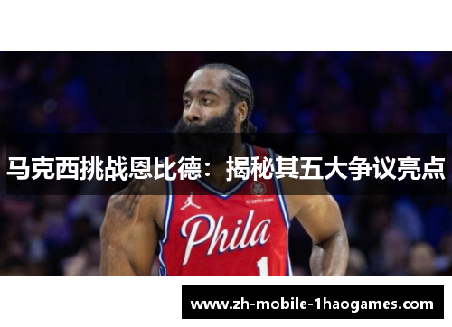 马克西挑战恩比德：揭秘其五大争议亮点