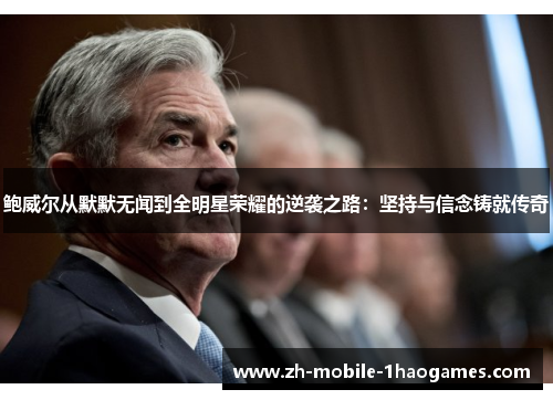 鲍威尔从默默无闻到全明星荣耀的逆袭之路:坚持与信念铸就传奇 鲍威尔从默默无闻到全明星荣耀的逆袭之路:坚持与信念铸就传奇