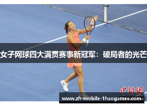 女子网球四大满贯赛事新冠军:破局者的光芒 女子网球四大满贯赛事新冠军:破局者的光芒
