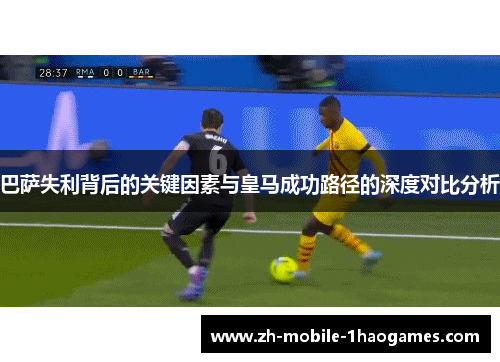 巴萨失利背后的关键因素与皇马成功路径的深度对比分析 巴萨失利背后的关键因素与皇马成功路径的深度对比分析
