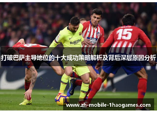 打破巴萨主导地位的十大成功策略解析及背后深层原因分析 打破巴萨主导地位的十大成功策略解析及背后深层原因分析