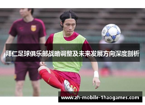 拜仁足球俱乐部战略调整及未来发展方向深度剖析 拜仁足球俱乐部战略调整及未来发展方向深度剖析