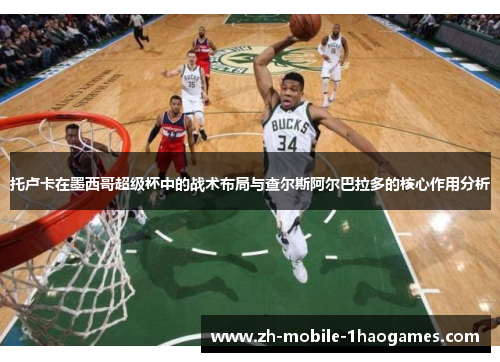 托卢卡在墨西哥超级杯中的战术布局与查尔斯阿尔巴拉多的核心作用分析 托卢卡在墨西哥超级杯中的战术布局与查尔斯阿尔巴拉多的核心作用分析