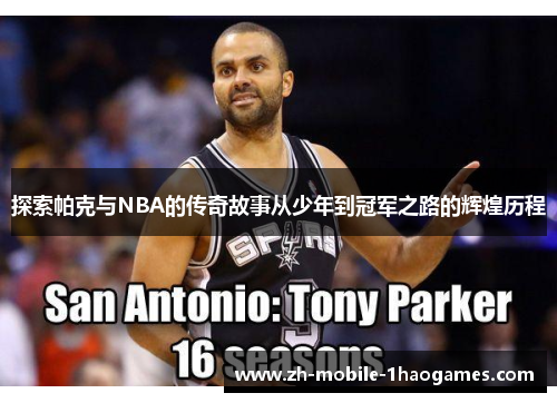 探索帕克与NBA的传奇故事从少年到冠军之路的辉煌历程 探索帕克与NBA的传奇故事从少年到冠军之路的辉煌历程