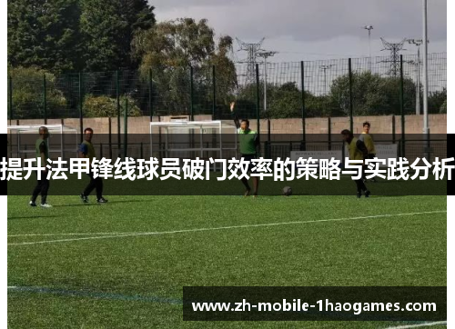 提升法甲锋线球员破门效率的策略与实践分析 提升法甲锋线球员破门效率的策略与实践分析