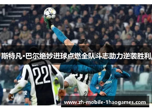 斯特凡·巴尔绝妙进球点燃全队斗志助力逆袭胜利