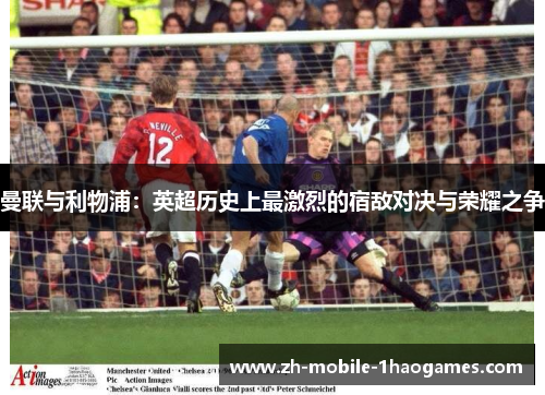 曼联与利物浦：英超历史上最激烈的宿敌对决与荣耀之争