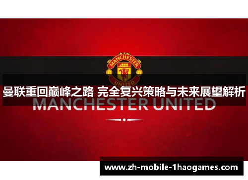 曼联重回巅峰之路 完全复兴策略与未来展望解析