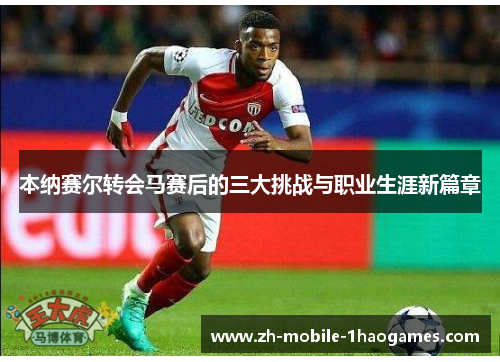 本纳赛尔转会马赛后的三大挑战与职业生涯新篇章