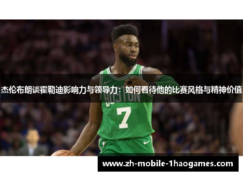 杰伦布朗谈霍勒迪影响力与领导力：如何看待他的比赛风格与精神价值