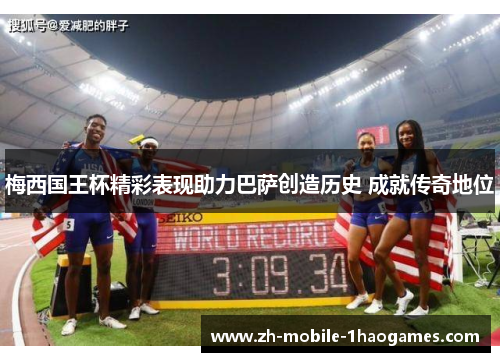 梅西国王杯精彩表现助力巴萨创造历史 成就传奇地位