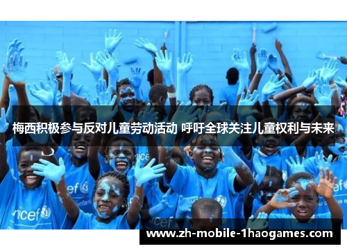 梅西积极参与反对儿童劳动活动 呼吁全球关注儿童权利与未来 梅西积极参与反对儿童劳动活动 呼吁全球关注儿童权利与未来