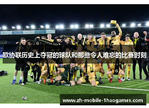 欧协联历史上夺冠的球队和那些令人难忘的比赛时刻