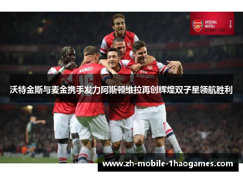 沃特金斯与麦金携手发力阿斯顿维拉再创辉煌双子星领航胜利 沃特金斯与麦金携手发力阿斯顿维拉再创辉煌双子星领航胜利