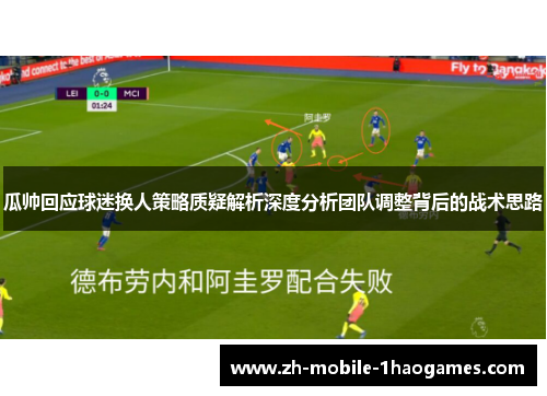 瓜帅回应球迷换人策略质疑解析深度分析团队调整背后的战术思路
