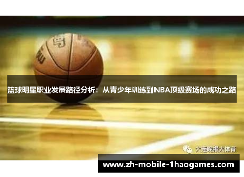 篮球明星职业发展路径分析：从青少年训练到NBA顶级赛场的成功之路