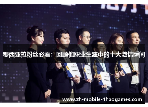 穆西亚拉粉丝必看：回顾他职业生涯中的十大激情瞬间