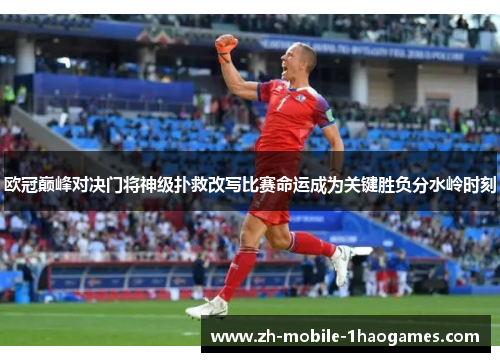 欧冠巅峰对决门将神级扑救改写比赛命运成为关键胜负分水岭时刻