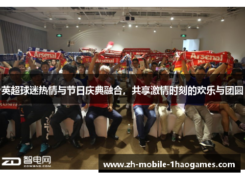 英超球迷热情与节日庆典融合，共享激情时刻的欢乐与团圆