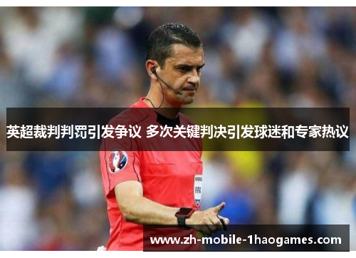 英超裁判判罚引发争议 多次关键判决引发球迷和专家热议 英超裁判判罚引发争议 多次关键判决引发球迷和专家热议