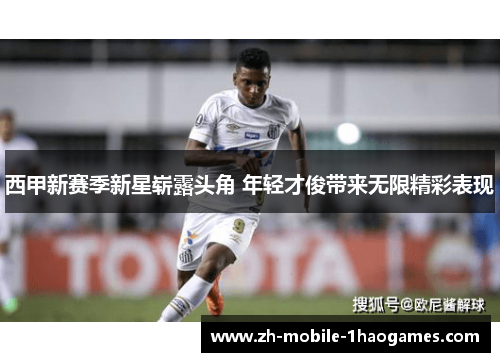西甲新赛季新星崭露头角 年轻才俊带来无限精彩表现