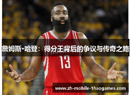 詹姆斯·哈登:得分王背后的争议与传奇之路 詹姆斯·哈登:得分王背后的争议与传奇之路