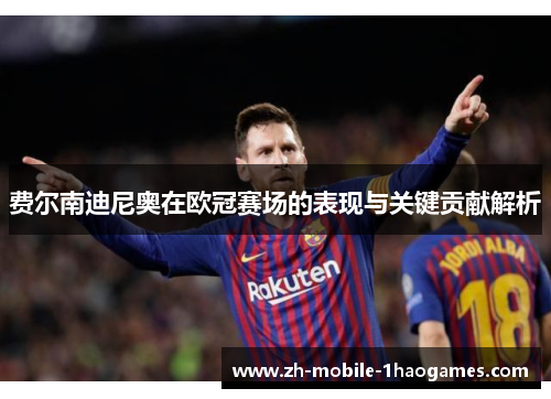 费尔南迪尼奥在欧冠赛场的表现与关键贡献解析 费尔南迪尼奥在欧冠赛场的表现与关键贡献解析