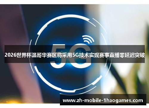 2026世界杯温哥华赛区将采用5G技术实现赛事直播零延迟突破 2026世界杯温哥华赛区将采用5G技术实现赛事直播零延迟突破