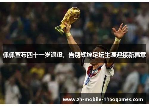 佩佩宣布四十一岁退役，告别辉煌足坛生涯迎接新篇章