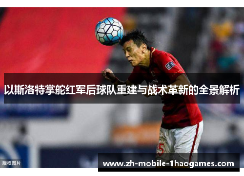 以斯洛特掌舵红军后球队重建与战术革新的全景解析 以斯洛特掌舵红军后球队重建与战术革新的全景解析