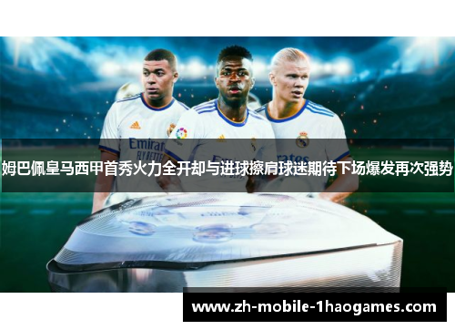 姆巴佩皇马西甲首秀火力全开却与进球擦肩球迷期待下场爆发再次强势