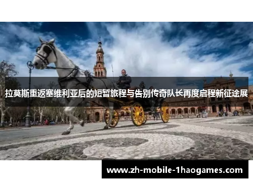 拉莫斯重返塞维利亚后的短暂旅程与告别传奇队长再度启程新征途展