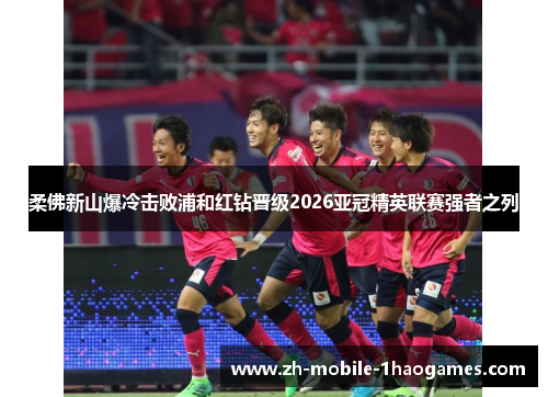 柔佛新山爆冷击败浦和红钻晋级2026亚冠精英联赛强者之列 柔佛新山爆冷击败浦和红钻晋级2026亚冠精英联赛强者之列
