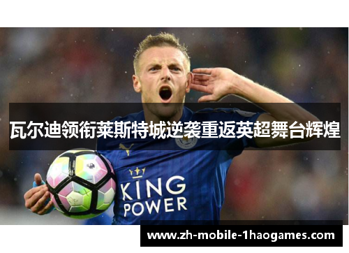 瓦尔迪领衔莱斯特城逆袭重返英超舞台辉煌 瓦尔迪领衔莱斯特城逆袭重返英超舞台辉煌