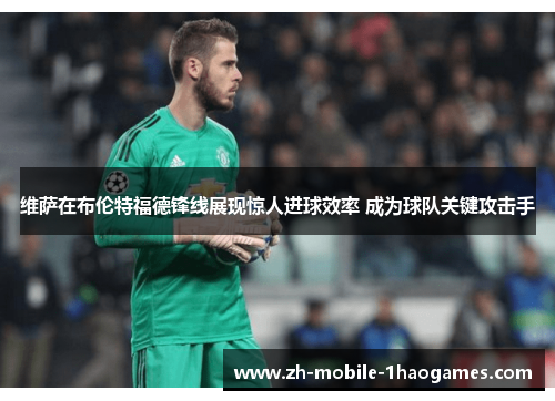 维萨在布伦特福德锋线展现惊人进球效率 成为球队关键攻击手