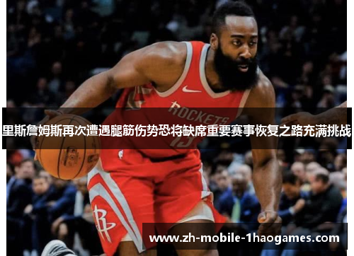 里斯詹姆斯再次遭遇腿筋伤势恐将缺席重要赛事恢复之路充满挑战