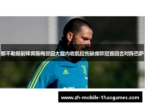 那不勒斯前锋奥斯梅恩因大腿内收肌拉伤缺席欧冠首回合对阵巴萨