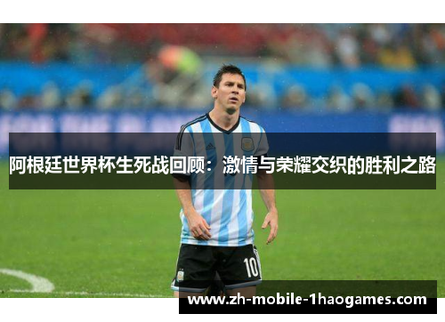 阿根廷世界杯生死战回顾：激情与荣耀交织的胜利之路