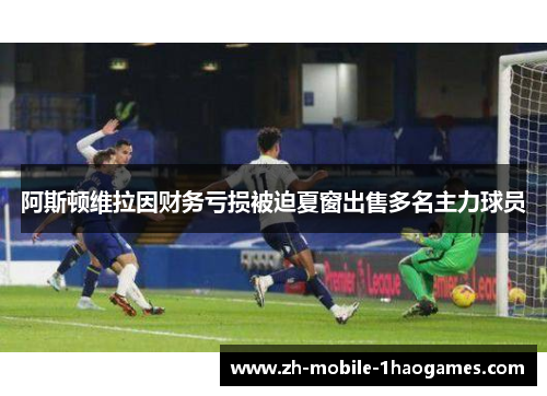 阿斯顿维拉因财务亏损被迫夏窗出售多名主力球员