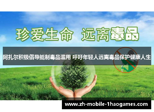 阿扎尔积极倡导抵制毒品滥用 呼吁年轻人远离毒品保护健康人生