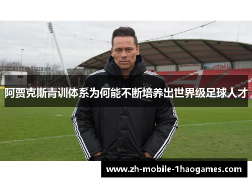 阿贾克斯青训体系为何能不断培养出世界级足球人才