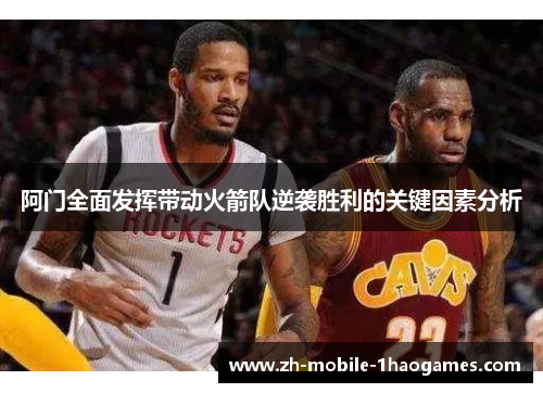 阿门全面发挥带动火箭队逆袭胜利的关键因素分析