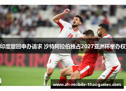 印度撤回申办请求 沙特阿拉伯独占2027亚洲杯举办权 印度撤回申办请求 沙特阿拉伯独占2027亚洲杯举办权